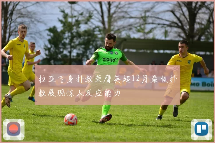 拉亚飞身扑救荣膺英超12月最佳扑救展现惊人反应能力