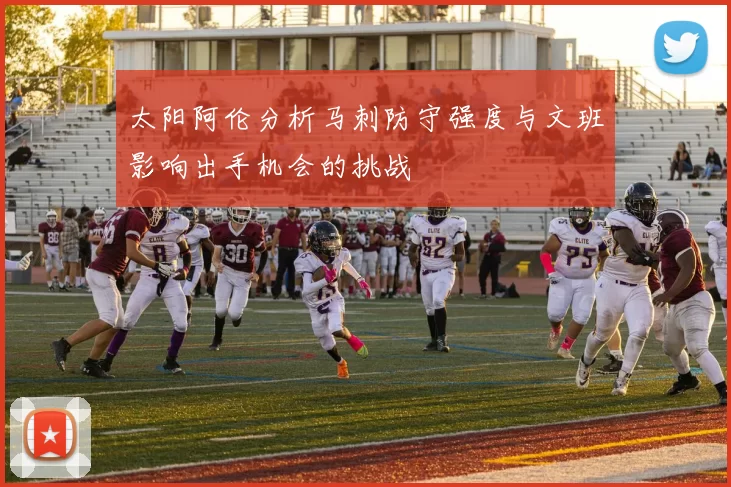 太阳阿伦分析马刺防守强度与文班影响出手机会的挑战