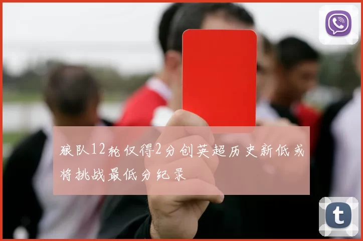 狼队12轮仅得2分创英超历史新低或将挑战最低分纪录