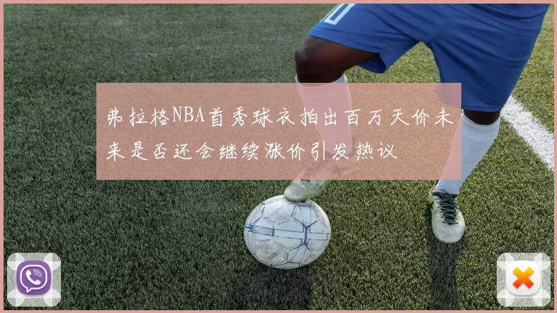 弗拉格NBA首秀球衣拍出百万天价未来是否还会继续涨价引发热议