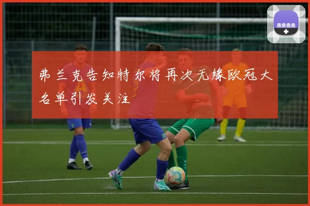 弗兰克告知特尔将再次无缘欧冠大名单引发关注