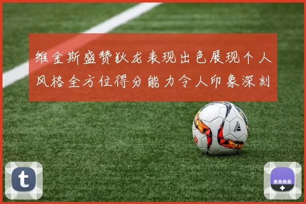 维金斯盛赞狄龙表现出色展现个人风格全方位得分能力令人印象深刻