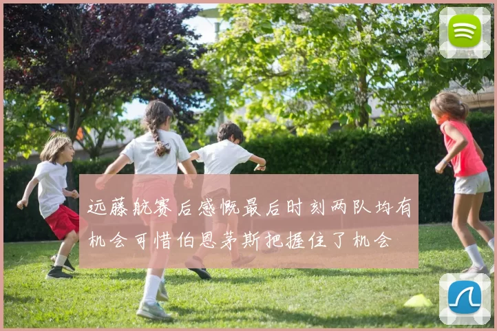 远藤航赛后感慨最后时刻两队均有机会可惜伯恩茅斯把握住了机会