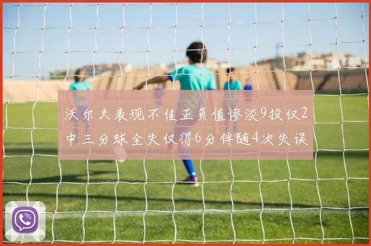 沃尔夫表现不佳正负值惨淡9投仅2中三分球全失仅得6分伴随4次失误