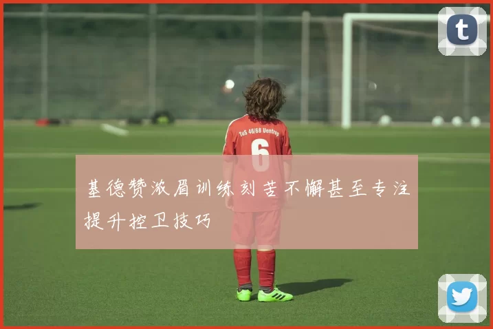 基德赞浓眉训练刻苦不懈甚至专注提升控卫技巧