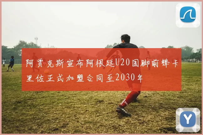 阿贾克斯宣布阿根廷U20国脚前锋卡里佐正式加盟合同至2030年