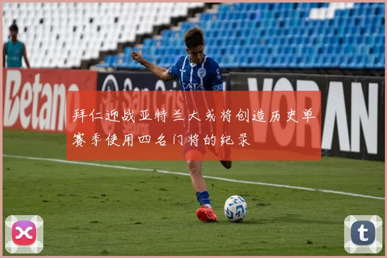 拜仁迎战亚特兰大或将创造历史单赛季使用四名门将的纪录
