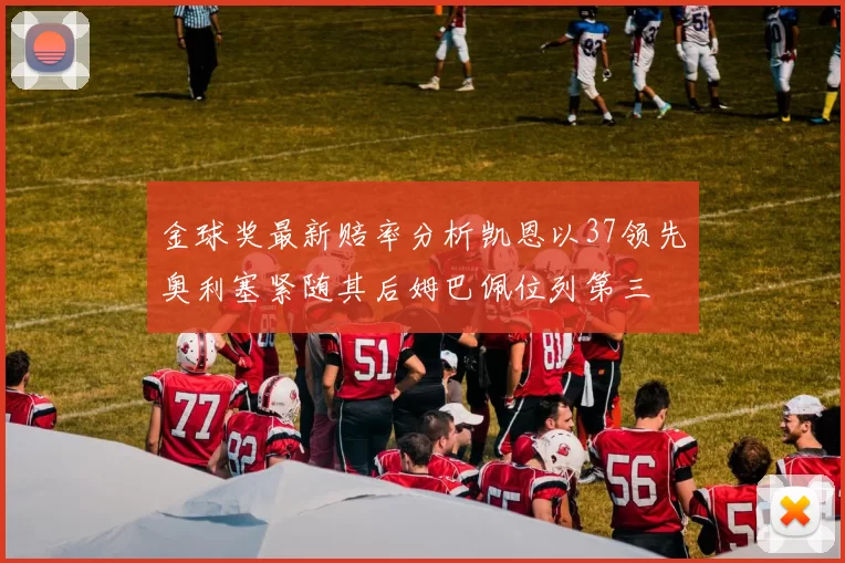 金球奖最新赔率分析凯恩以37领先奥利塞紧随其后姆巴佩位列第三