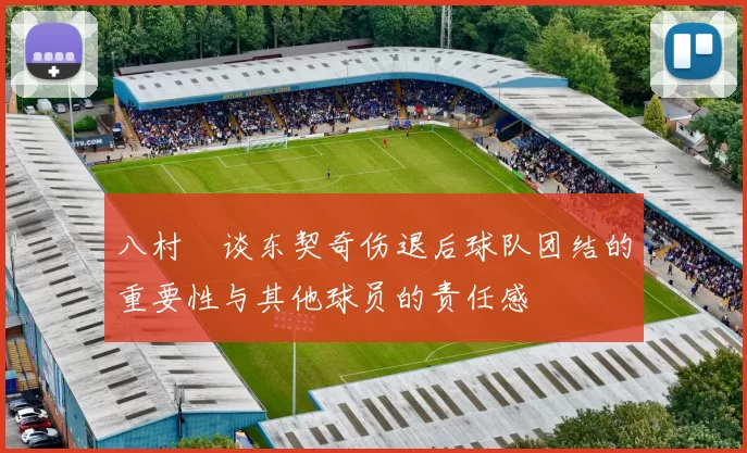 八村塁谈东契奇伤退后球队团结的重要性与其他球员的责任感
