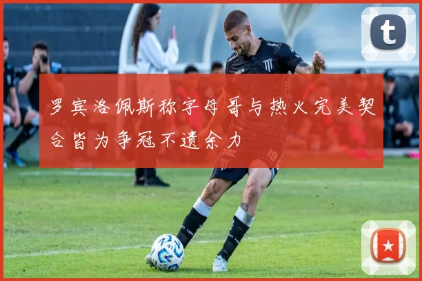 罗宾洛佩斯称字母哥与热火完美契合皆为争冠不遗余力