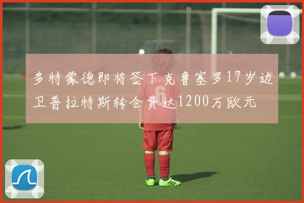 多特蒙德即将签下克鲁塞罗17岁边卫普拉特斯转会费达1200万欧元