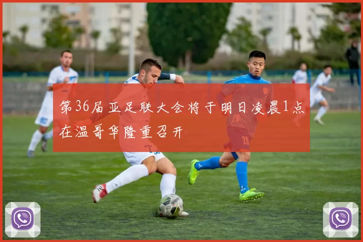 第36届亚足联大会将于明日凌晨1点在温哥华隆重召开