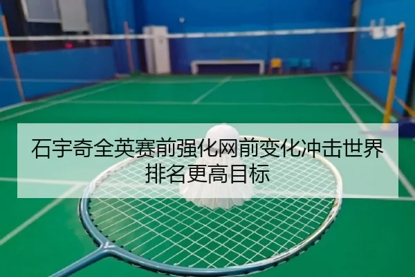 石宇奇全英赛前强化网前变化冲击世界排名更高目标